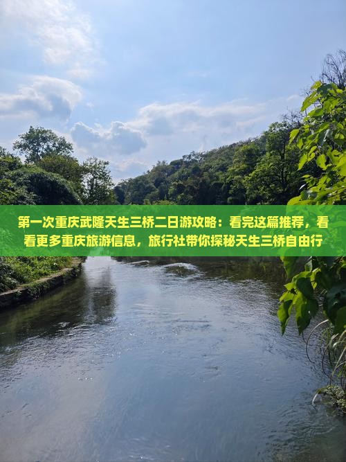 第一次重庆武隆天生三桥二日游攻略：看完这篇推荐，看看更多重庆旅游信息，旅行社带你探秘天生三桥自由行行程