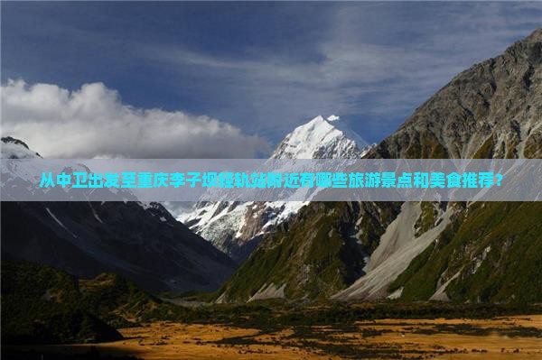 从中卫出发至重庆李子坝轻轨站附近有哪些旅游景点和美食推荐？