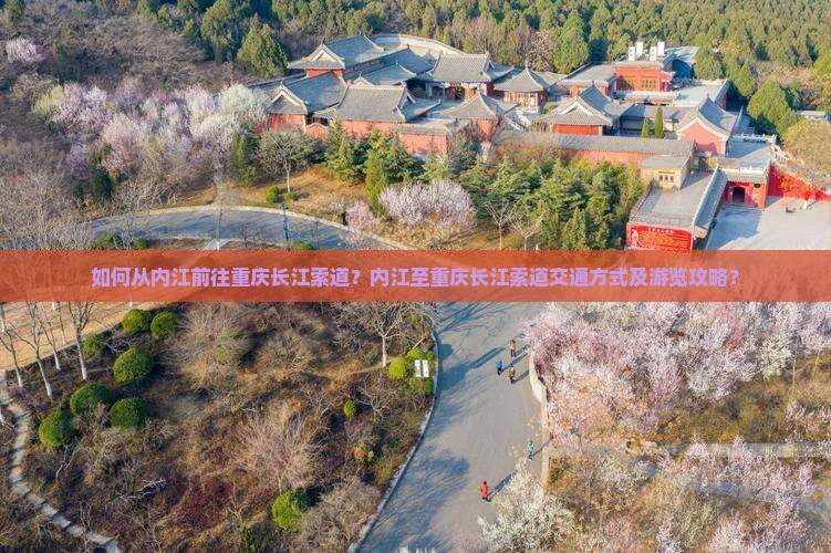 如何从内江前往重庆长江索道？内江至重庆长江索道交通方式及游览攻略？