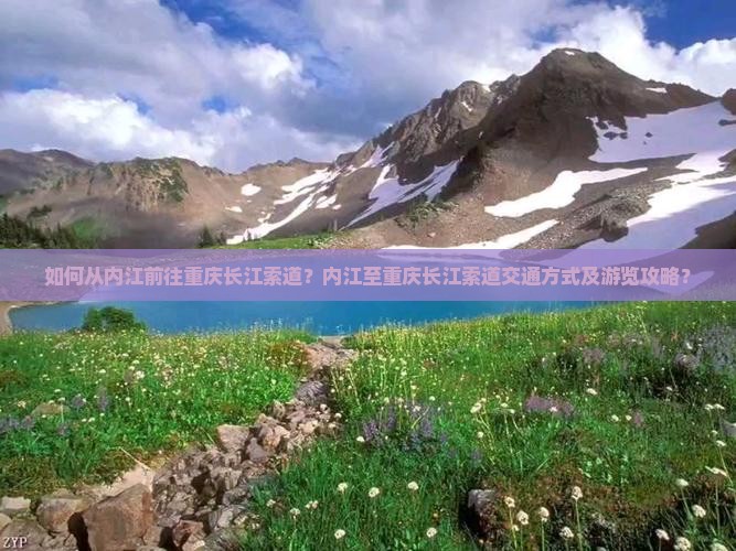 如何从内江前往重庆长江索道？内江至重庆长江索道交通方式及游览攻略？