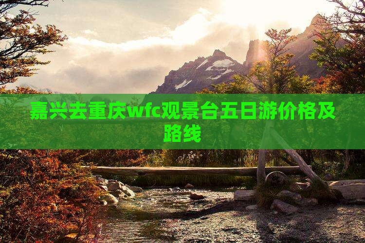 嘉兴去重庆wfc观景台五日游价格及路线
