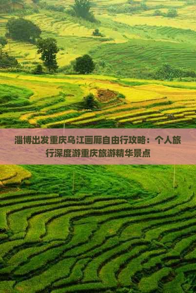 淄博出发重庆乌江画廊自由行攻略：个人旅行深度游重庆旅游精华景点