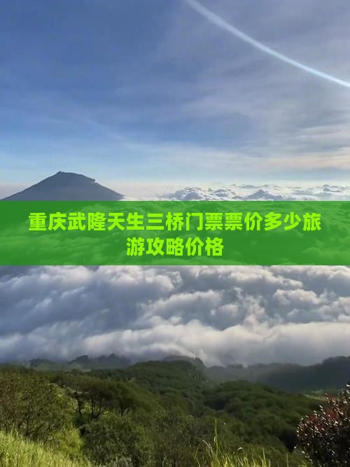 重庆武隆天生三桥门票票价多少旅游攻略价格