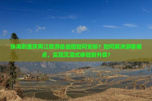 珠海到重庆两江夜游自由团如何安排？如何解决游客痛点，实现沉浸式体验新升级？