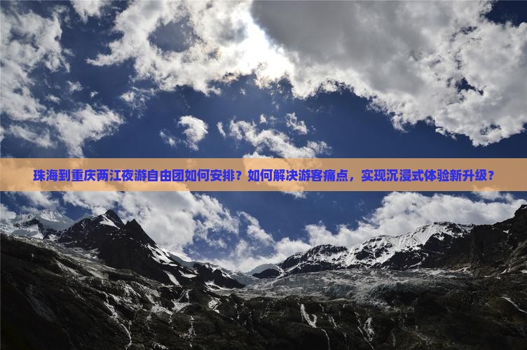 珠海到重庆两江夜游自由团如何安排？如何解决游客痛点，实现沉浸式体验新升级？