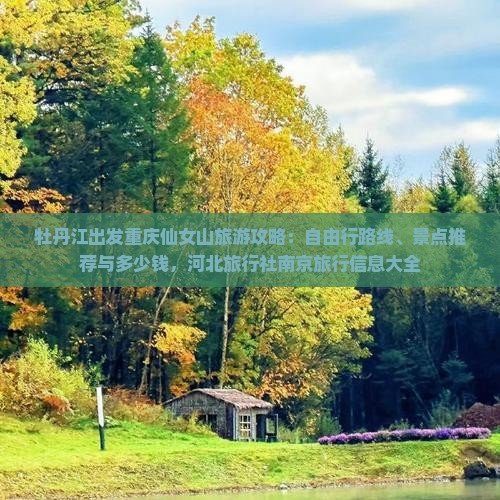 牡丹江出发重庆仙女山旅游攻略：自由行路线、景点推荐与多少钱，河北旅行社南京旅行信息大全
