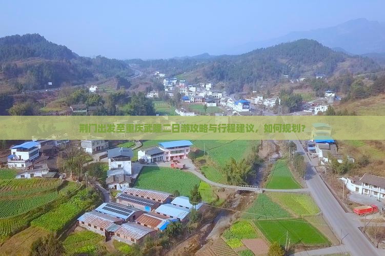 荆门出发至重庆武隆二日游攻略与行程建议，如何规划？