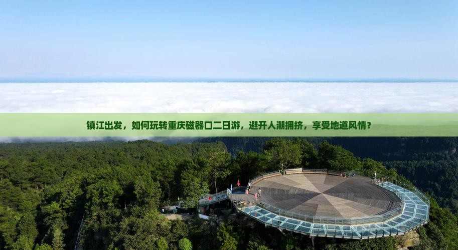 镇江出发，如何玩转重庆磁器口二日游，避开人潮拥挤，享受地道风情？