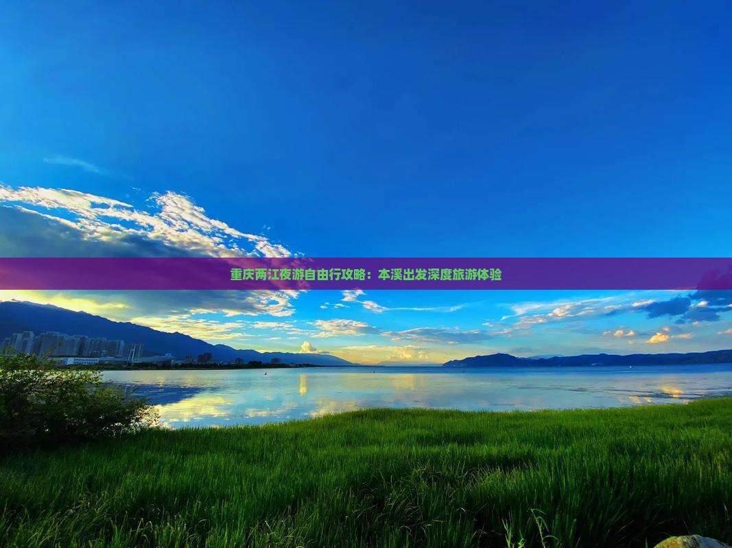 重庆两江夜游自由行攻略：本溪出发深度旅游体验