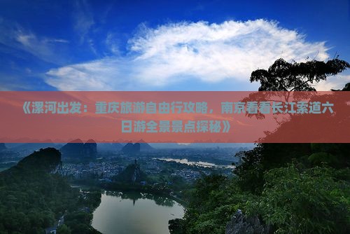 《漯河出发：重庆旅游自由行攻略，南京看看长江索道六日游全景景点探秘》