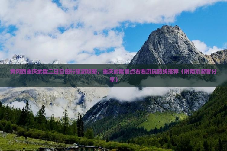 黄冈到重庆武隆二日自由行旅游攻略，重庆武隆景点看看游玩路线推荐（附南京游客分享）