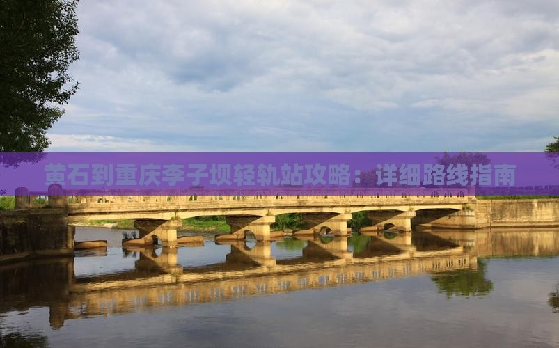 黄石到重庆李子坝轻轨站攻略：详细路线指南