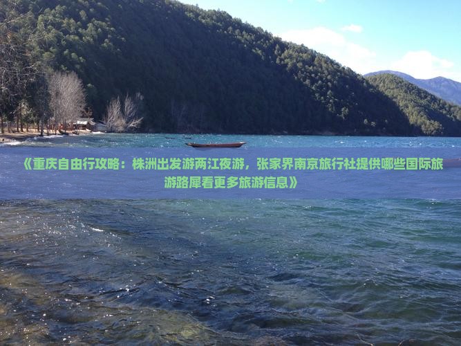 《重庆自由行攻略：株洲出发游两江夜游，张家界南京旅行社提供哪些国际旅游路犀看更多旅游信息》