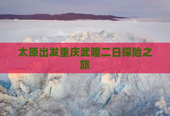 太原出发重庆武隆二日探险之旅