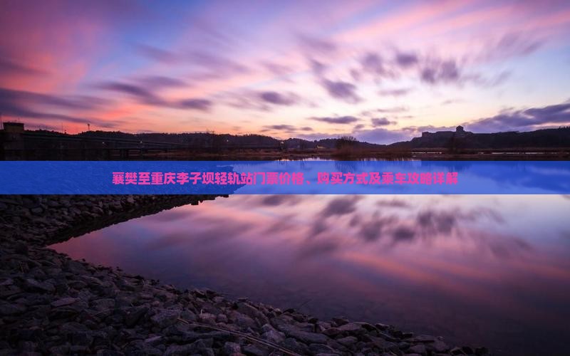 襄樊至重庆李子坝轻轨站门票价格、购买方式及乘车攻略详解