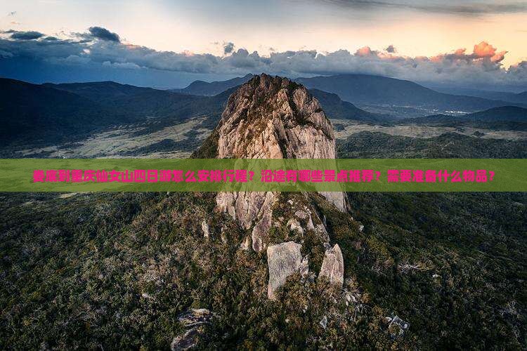 娄底到重庆仙女山四日游怎么安排行程？沿途有哪些景点推荐？需要准备什么物品？