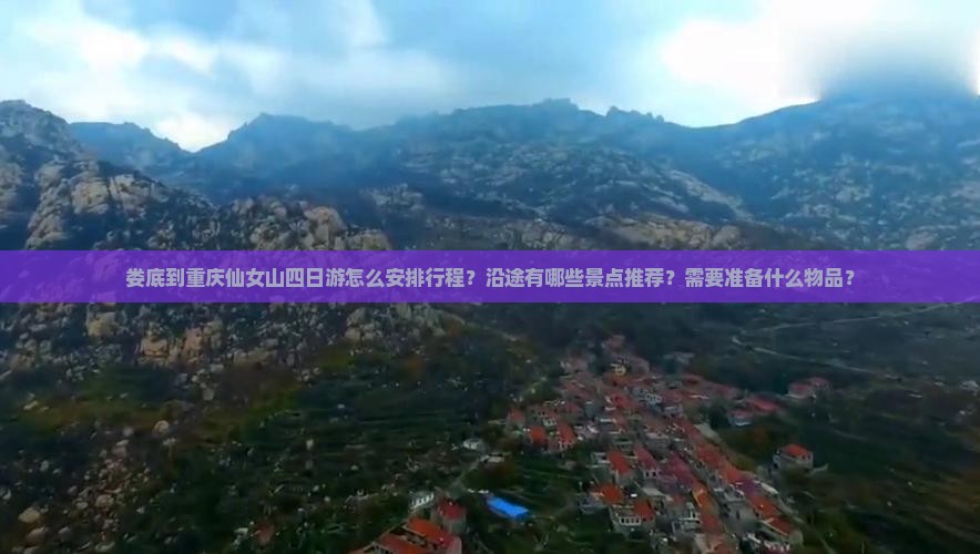 娄底到重庆仙女山四日游怎么安排行程？沿途有哪些景点推荐？需要准备什么物品？