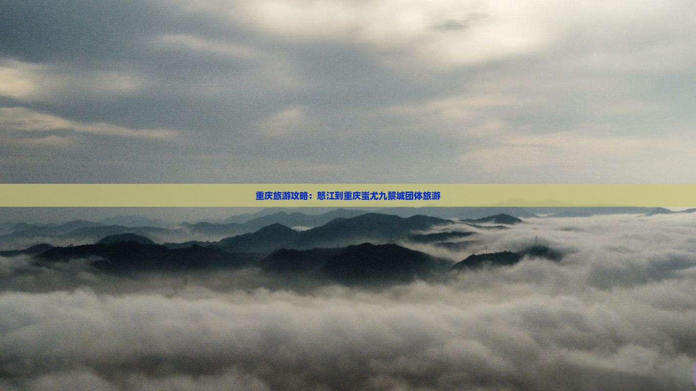 重庆旅游攻略：怒江到重庆蚩尤九黎城团体旅游