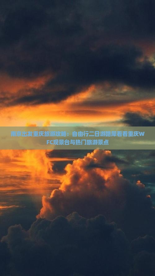 南京出发重庆旅游攻略：自由行二日游路犀看看重庆WFC观景台与热门旅游景点