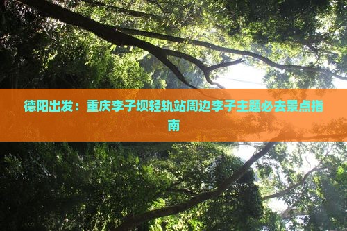 德阳出发：重庆李子坝轻轨站周边李子主题必去景点指南