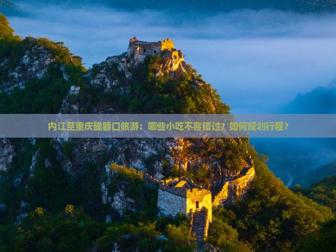 内江至重庆磁器口旅游：哪些小吃不容错过？如何规划行程？