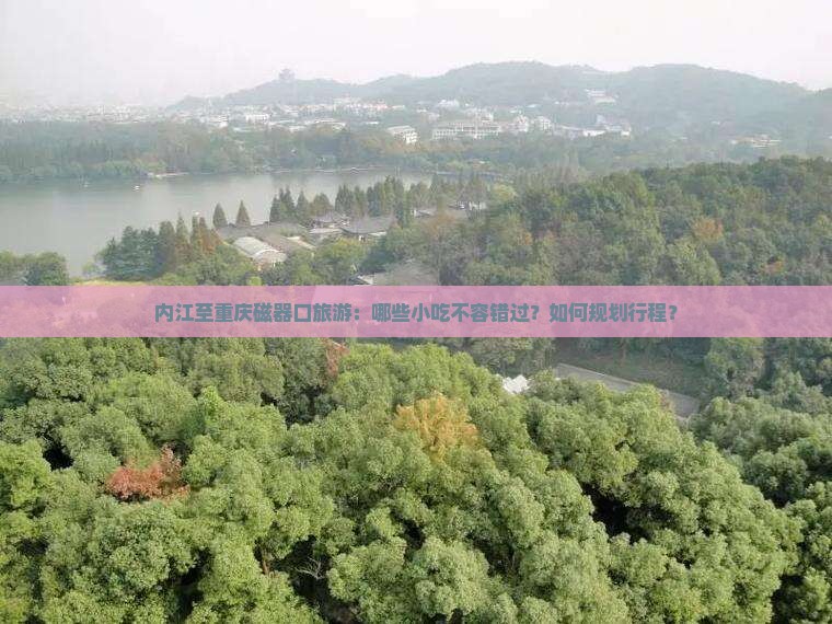 内江至重庆磁器口旅游：哪些小吃不容错过？如何规划行程？