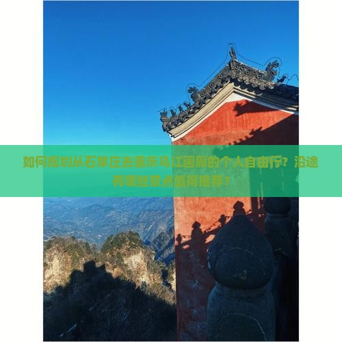 如何规划从石家庄去重庆乌江画廊的个人自由行？沿途有哪些景点值得推荐？