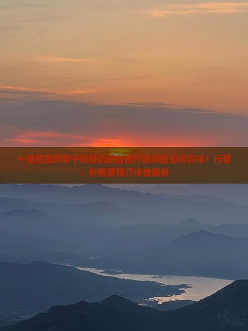 十堰至重庆李子坝轻轨站自由行旅游团如何安排？行程、价格及预订详情解析