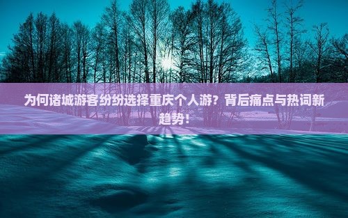 为何诸城游客纷纷选择重庆个人游？背后痛点与热词新趋势！