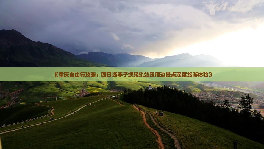《重庆自由行攻略：四日游李子坝轻轨站及周边景点深度旅游体验》