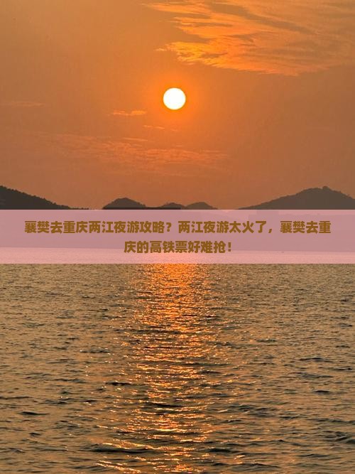 襄樊去重庆两江夜游攻略？两江夜游太火了，襄樊去重庆的高铁票好难抢！