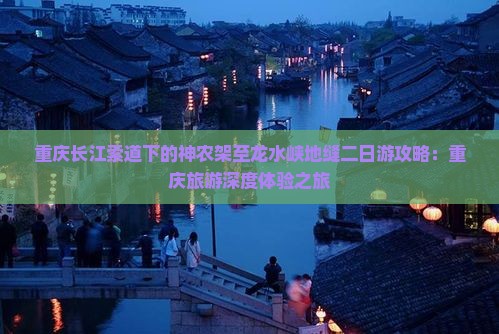 重庆长江索道下的神农架至龙水峡地缝二日游攻略：重庆旅游深度体验之旅