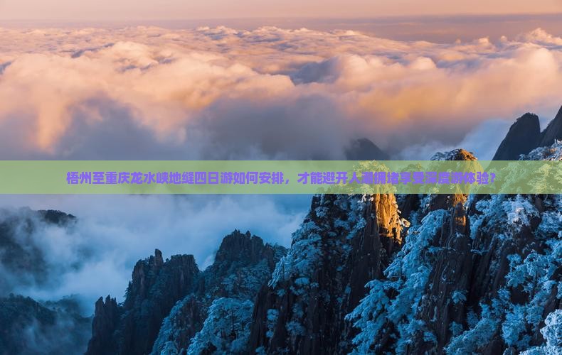 梧州至重庆龙水峡地缝四日游如何安排，才能避开人潮拥堵享受深度游体验？