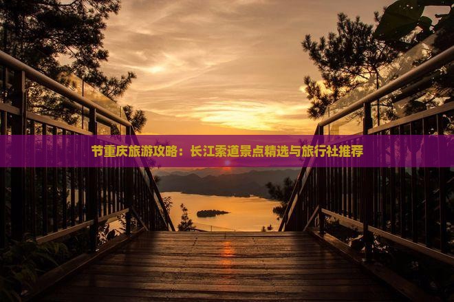 节重庆旅游攻略：长江索道景点精选与旅行社推荐