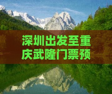 深圳出发至重庆武隆门票预订指南