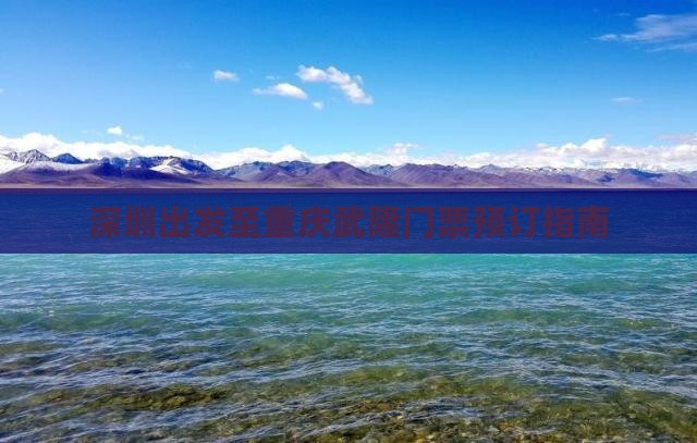 深圳出发至重庆武隆门票预订指南