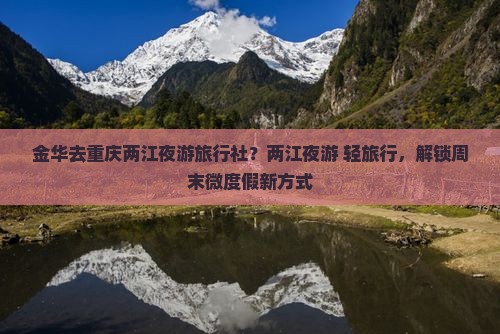 金华去重庆两江夜游旅行社？两江夜游+轻旅行，解锁周末微度假新方式