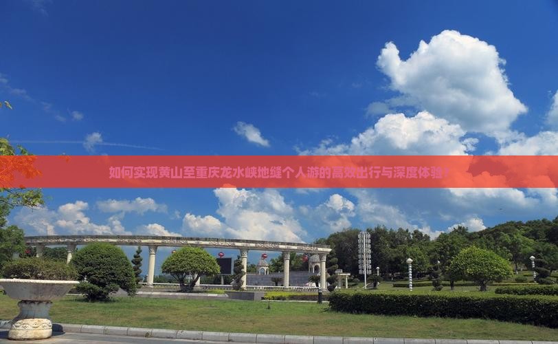 如何实现黄山至重庆龙水峡地缝个人游的高效出行与深度体验？