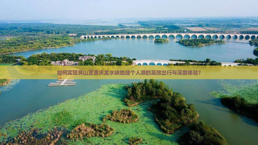 如何实现黄山至重庆龙水峡地缝个人游的高效出行与深度体验？