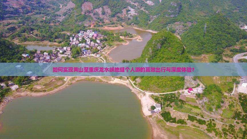 如何实现黄山至重庆龙水峡地缝个人游的高效出行与深度体验？