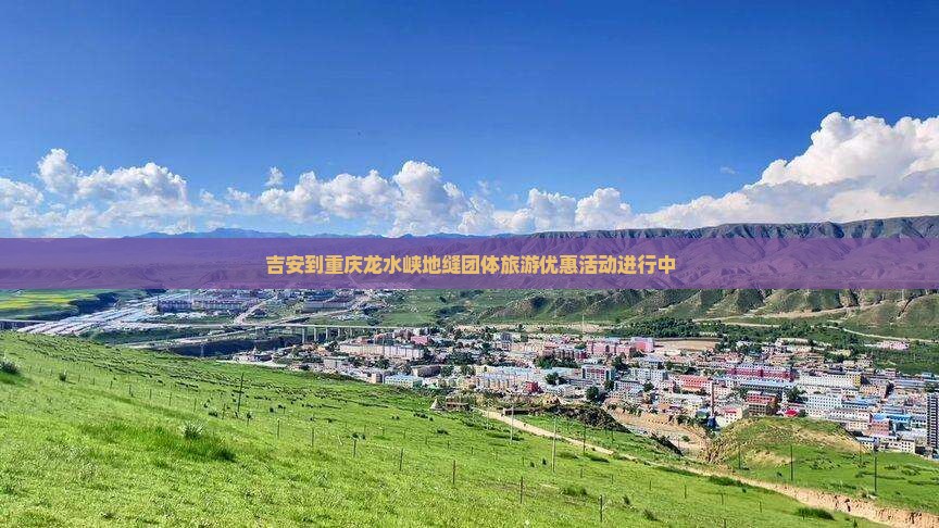 吉安到重庆龙水峡地缝团体旅游优惠活动进行中