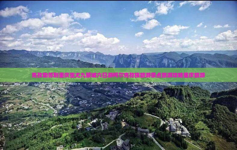 克孜勒苏到重庆蚩尤九黎城六日游柯尔克孜族旅游景点旅游攻略重庆旅游