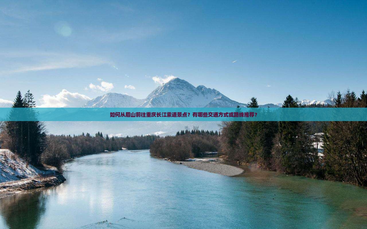 如何从眉山前往重庆长江索道景点？有哪些交通方式或路线推荐？