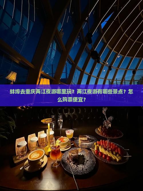 蚌埠去重庆两江夜游哪里玩？两江夜游有哪些景点？怎么购票便宜？