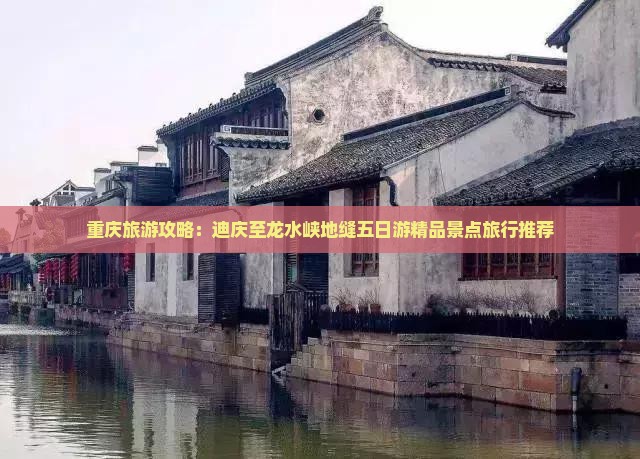 重庆旅游攻略：迪庆至龙水峡地缝五日游精品景点旅行推荐