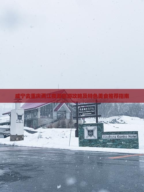 咸宁去重庆两江夜游旅游攻略及特色美食推荐指南