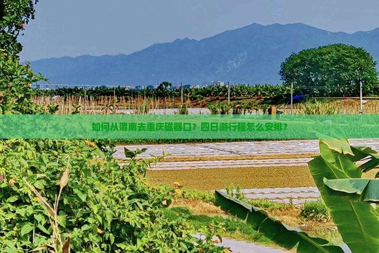 如何从渭南去重庆磁器口？四日游行程怎么安排？
