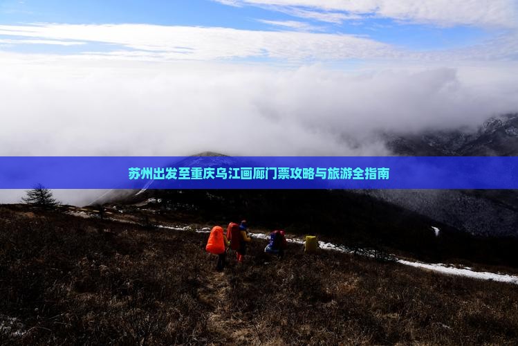 苏州出发至重庆乌江画廊门票攻略与旅游全指南