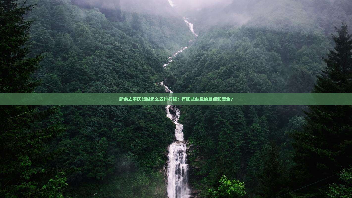 新余去重庆旅游怎么安排行程?有哪些必玩的景点和美食? 新余去重庆旅游怎么安排行程?有哪些必玩的景点和美食?