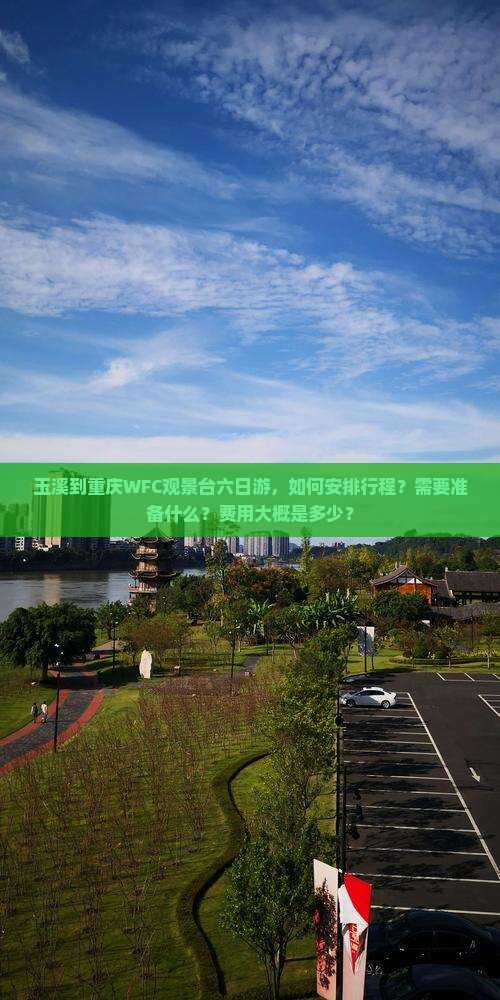 玉溪到重庆WFC观景台六日游,如何安排行程?需要准备什么?费用大概是多少? 玉溪到重庆WFC观景台六日游,如何安排行程?需要准备什么?费用大概是多少?